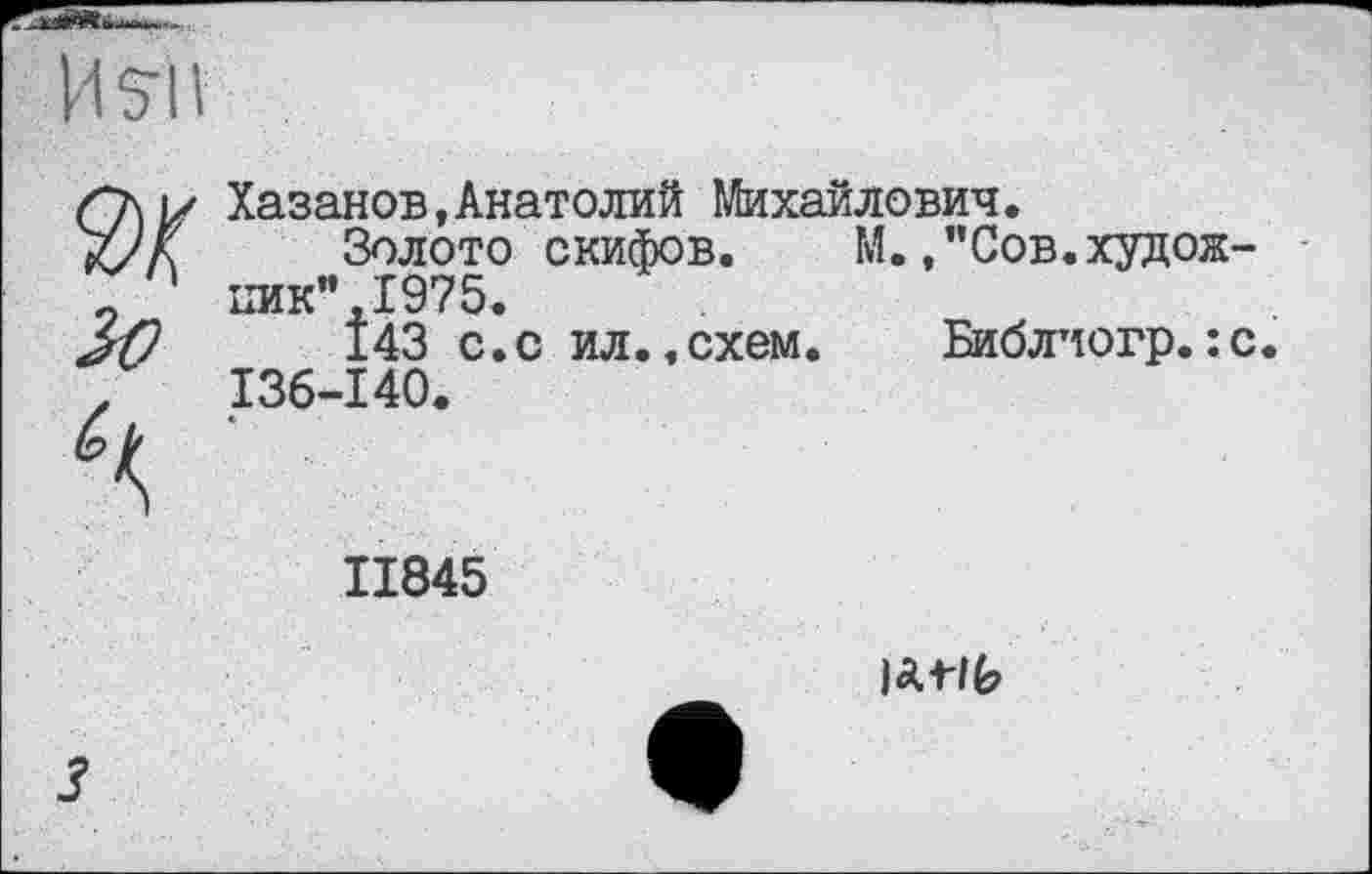 ﻿И si і
Хазанов,Анатолий Михайлович.
Золото скифов. М. .’’Сов.худож-ішк",І975.
143 с.с ил.,схем.	Библиогр.:с.
I36-I40.
II845
lÄtlfe